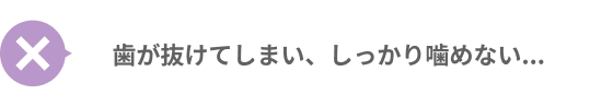 歯が抜けてしまい、しっかり噛めない...
