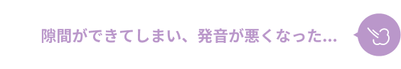 隙間ができてしまい、発音が悪くなった...