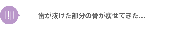 歯が抜けた部分の骨が痩せてきた...