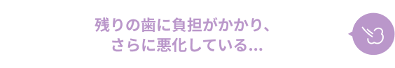 残りの歯に負担がかかり、さらに悪化している...