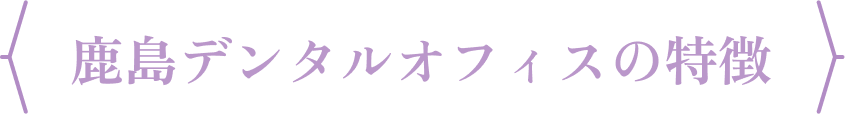 鹿島デンタルオフィスの特徴