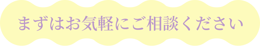 まずはお気軽にご相談ください